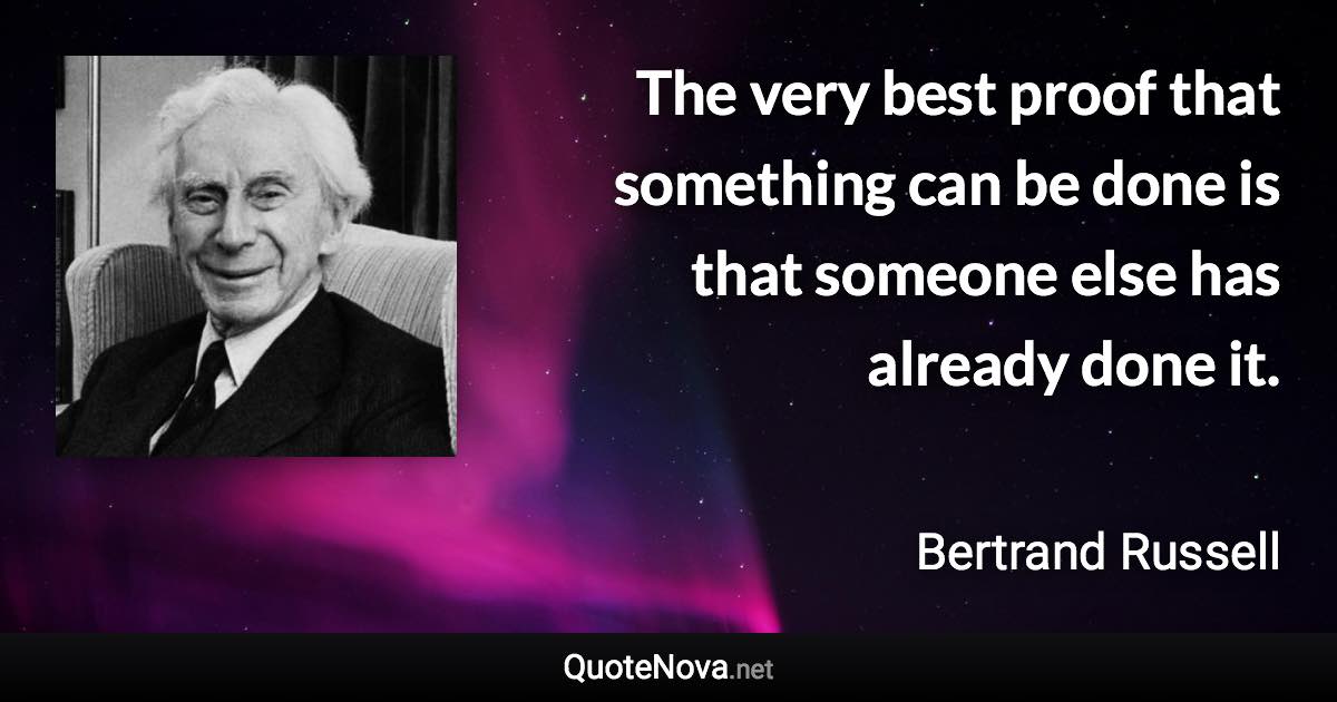 The very best proof that something can be done is that someone else has already done it. - Bertrand Russell quote
