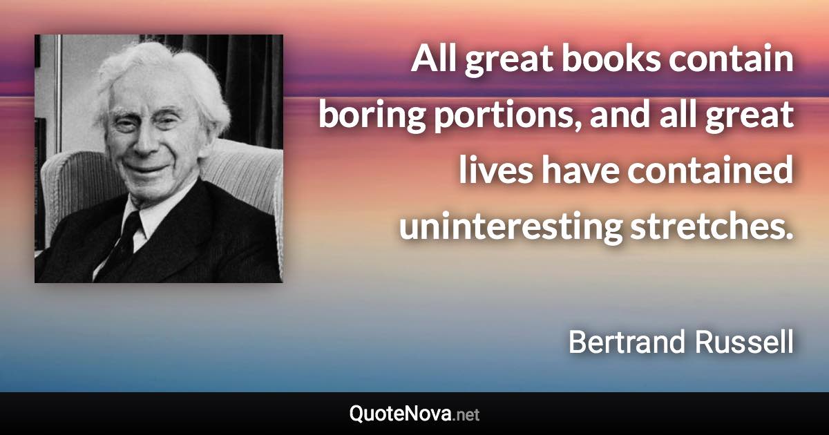 All great books contain boring portions, and all great lives have contained uninteresting stretches. - Bertrand Russell quote