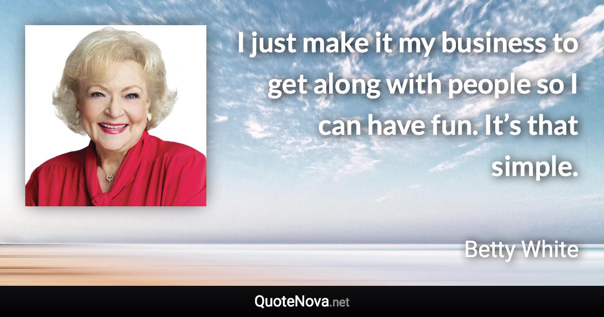 I just make it my business to get along with people so I can have fun. It’s that simple. - Betty White quote