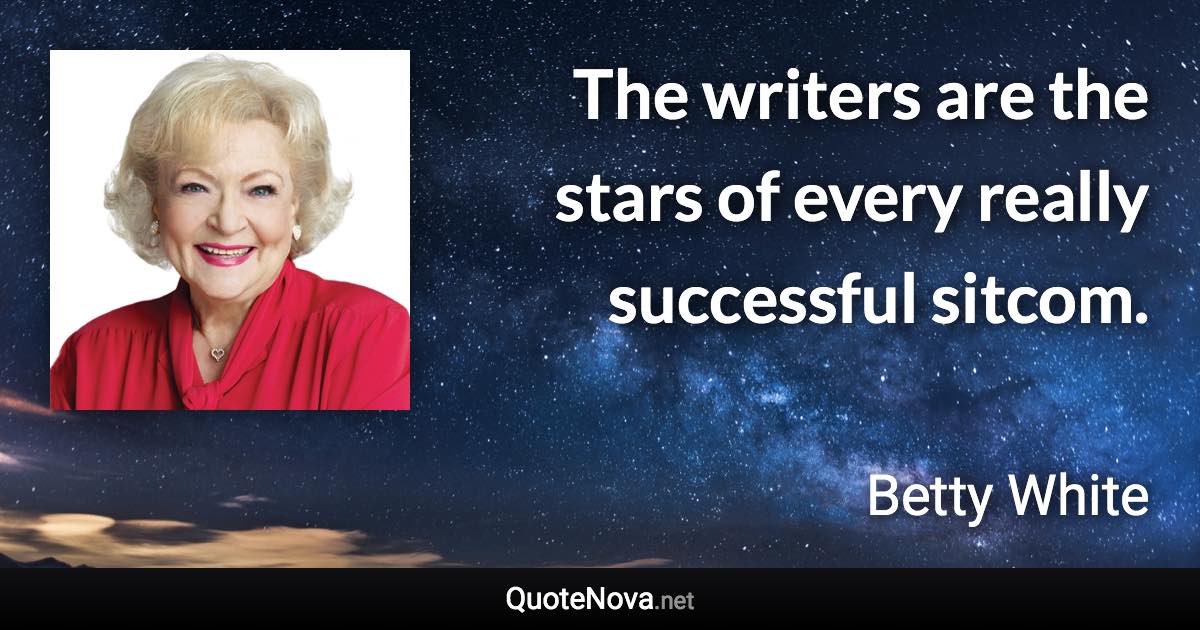 The writers are the stars of every really successful sitcom. - Betty White quote