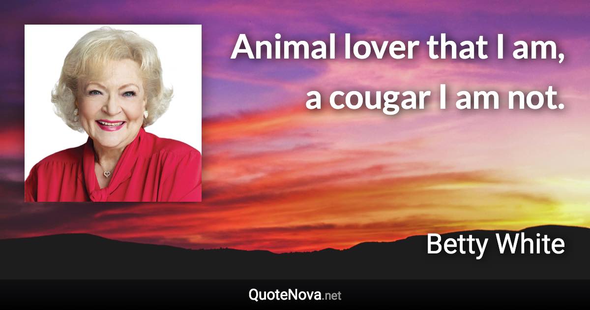 Animal lover that I am, a cougar I am not. - Betty White quote