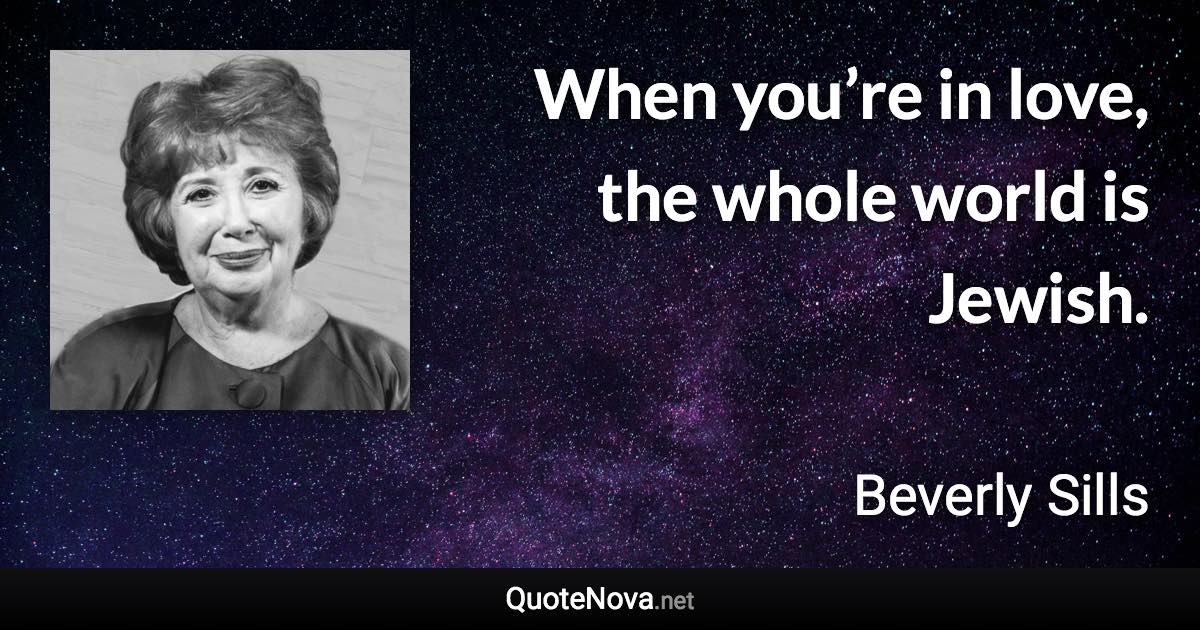 When you’re in love, the whole world is Jewish. - Beverly Sills quote