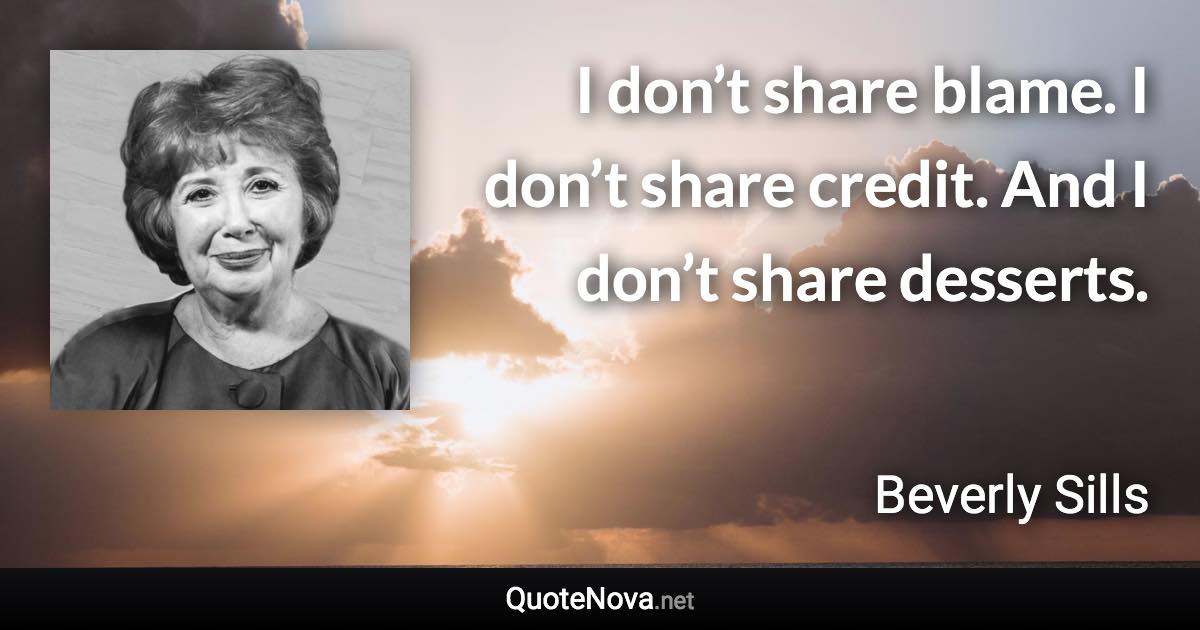 I don’t share blame. I don’t share credit. And I don’t share desserts. - Beverly Sills quote