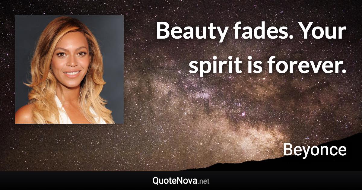 Beauty fades. Your spirit is forever. - Beyonce quote