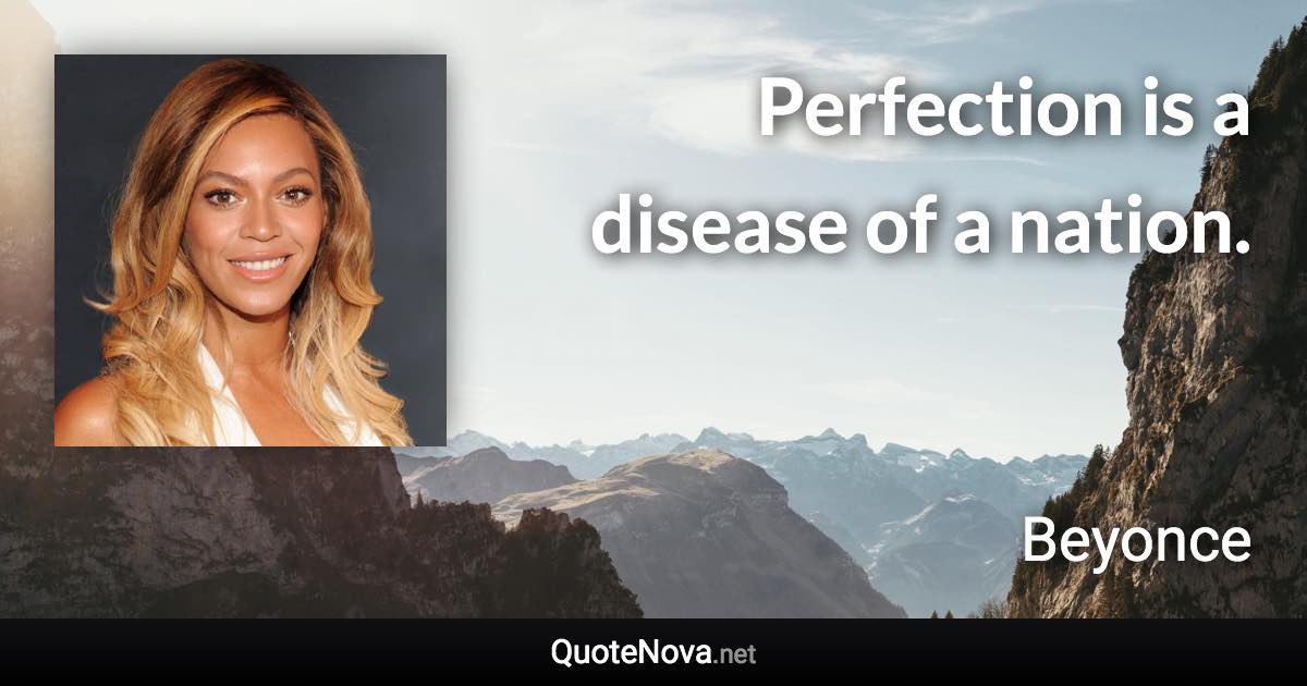Perfection is a disease of a nation. - Beyonce quote