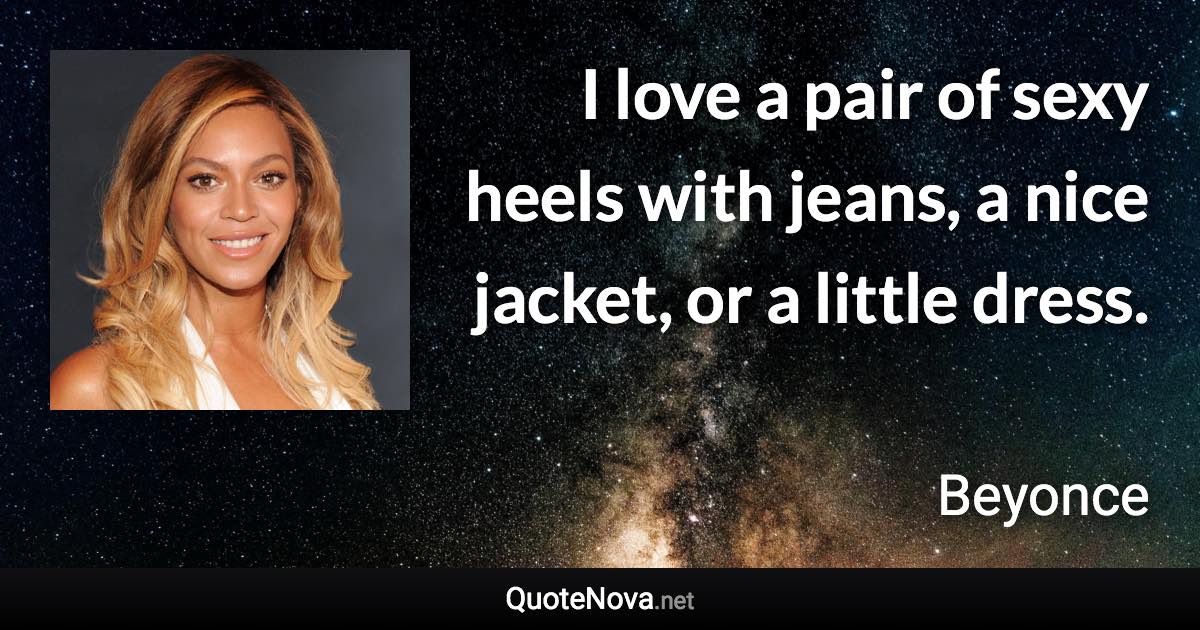 I love a pair of sexy heels with jeans, a nice jacket, or a little dress. - Beyonce quote