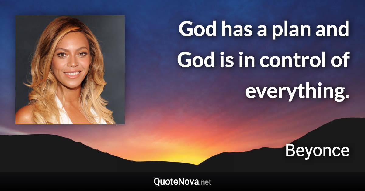 God has a plan and God is in control of everything. - Beyonce quote