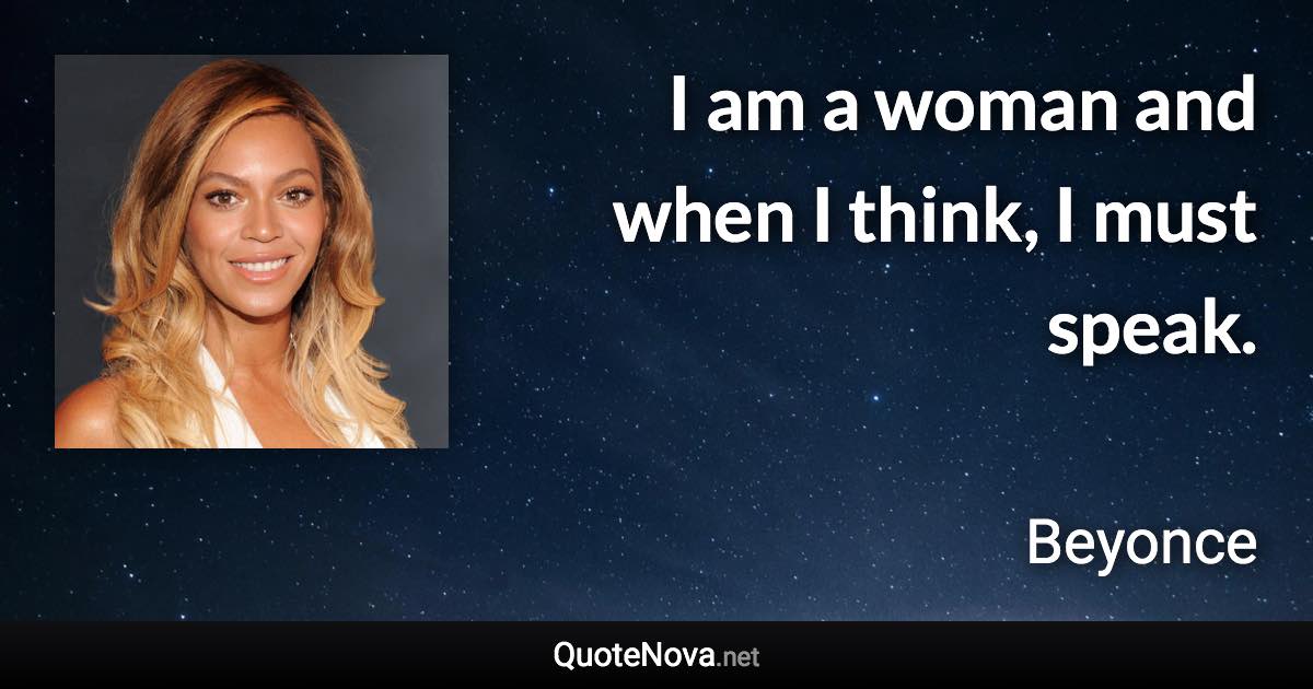 I am a woman and when I think, I must speak. - Beyonce quote