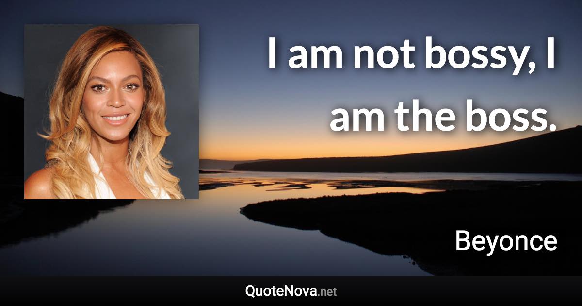 I am not bossy, I am the boss. - Beyonce quote