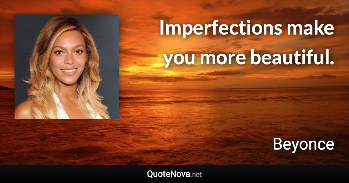 Imperfections make you more beautiful. - Beyonce quote