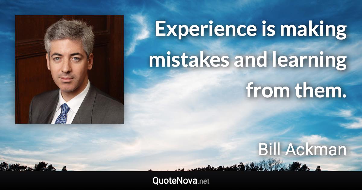 Experience is making mistakes and learning from them. - Bill Ackman quote