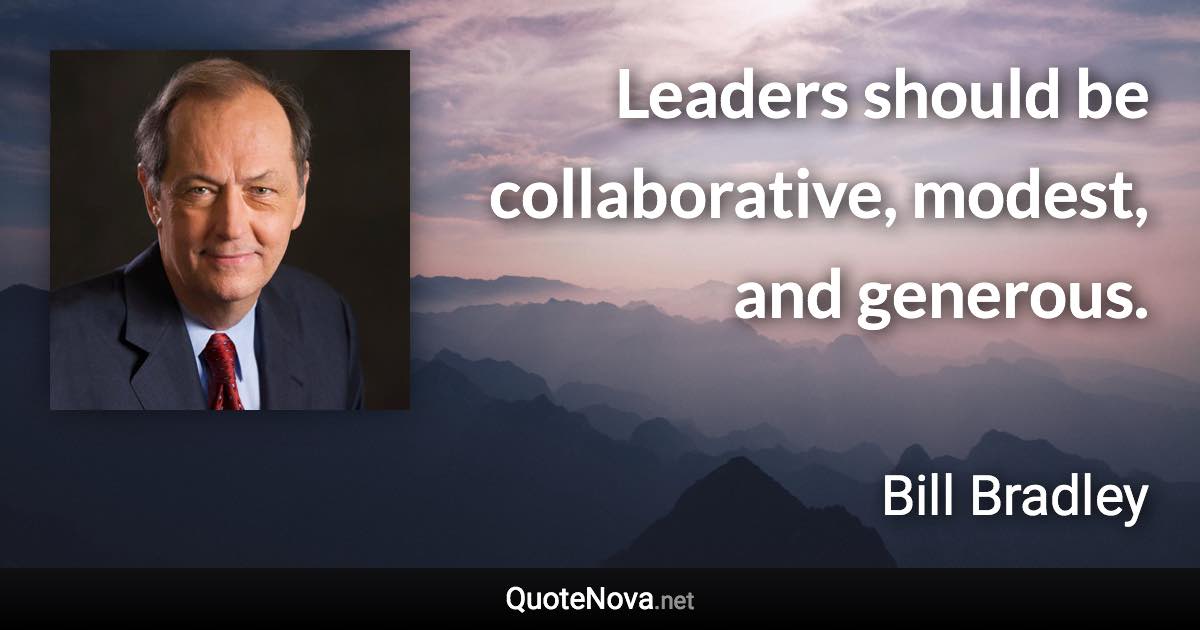 Leaders should be collaborative, modest, and generous. - Bill Bradley quote