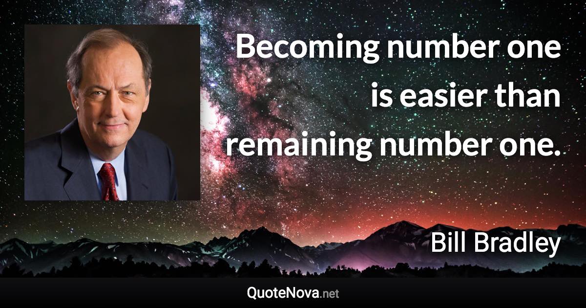 Becoming number one is easier than remaining number one. - Bill Bradley quote