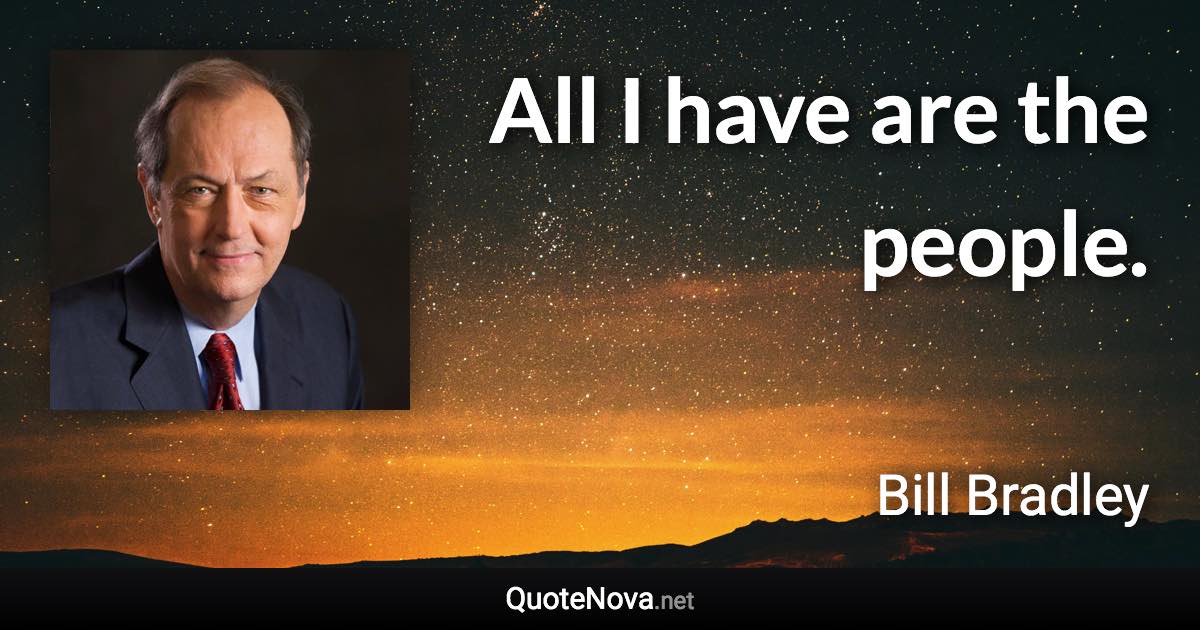 All I have are the people. - Bill Bradley quote