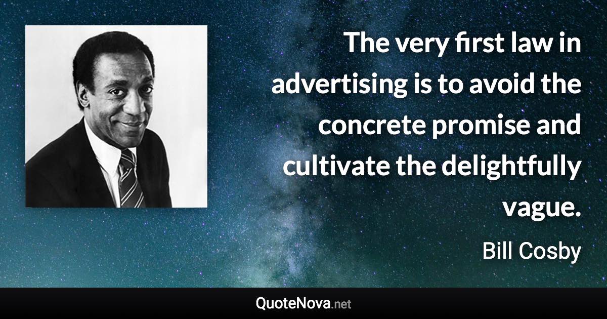 The very first law in advertising is to avoid the concrete promise and cultivate the delightfully vague. - Bill Cosby quote