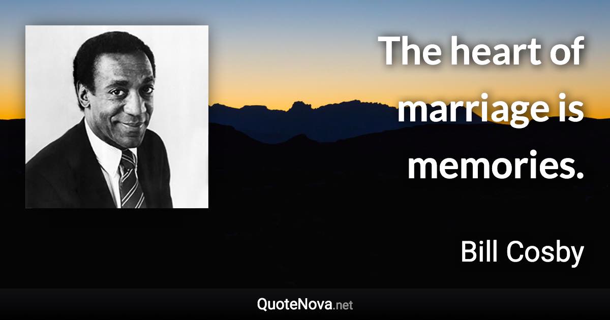 The heart of marriage is memories. - Bill Cosby quote