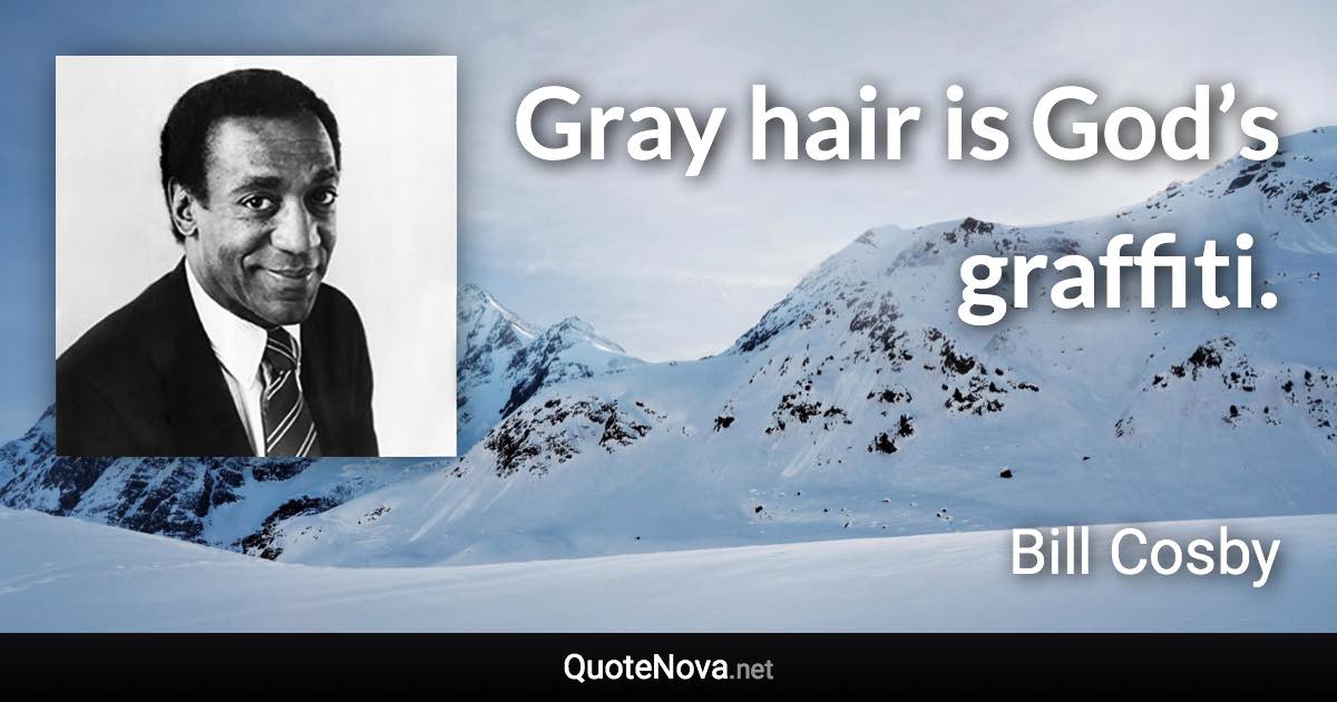 Gray hair is God’s graffiti. - Bill Cosby quote