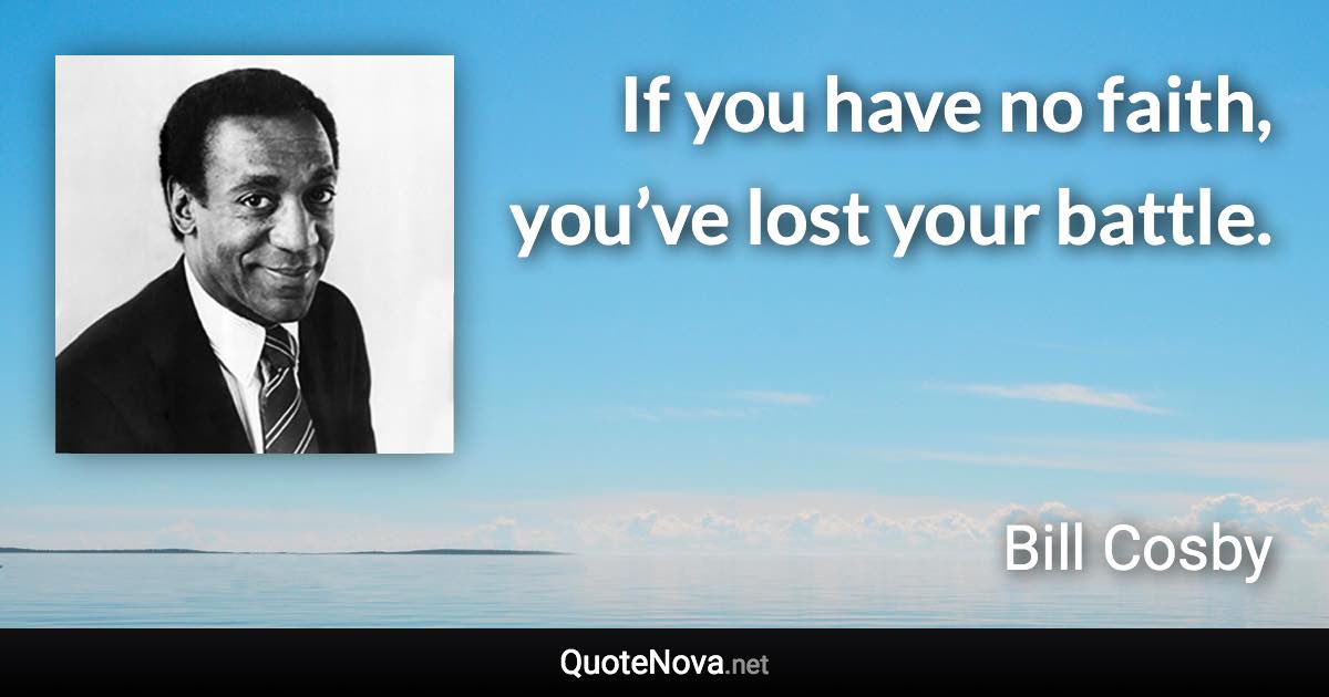 If you have no faith, you’ve lost your battle. - Bill Cosby quote
