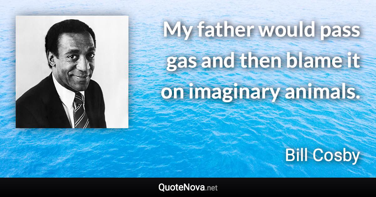 My father would pass gas and then blame it on imaginary animals. - Bill Cosby quote