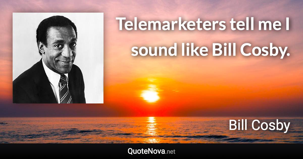 Telemarketers tell me I sound like Bill Cosby. - Bill Cosby quote