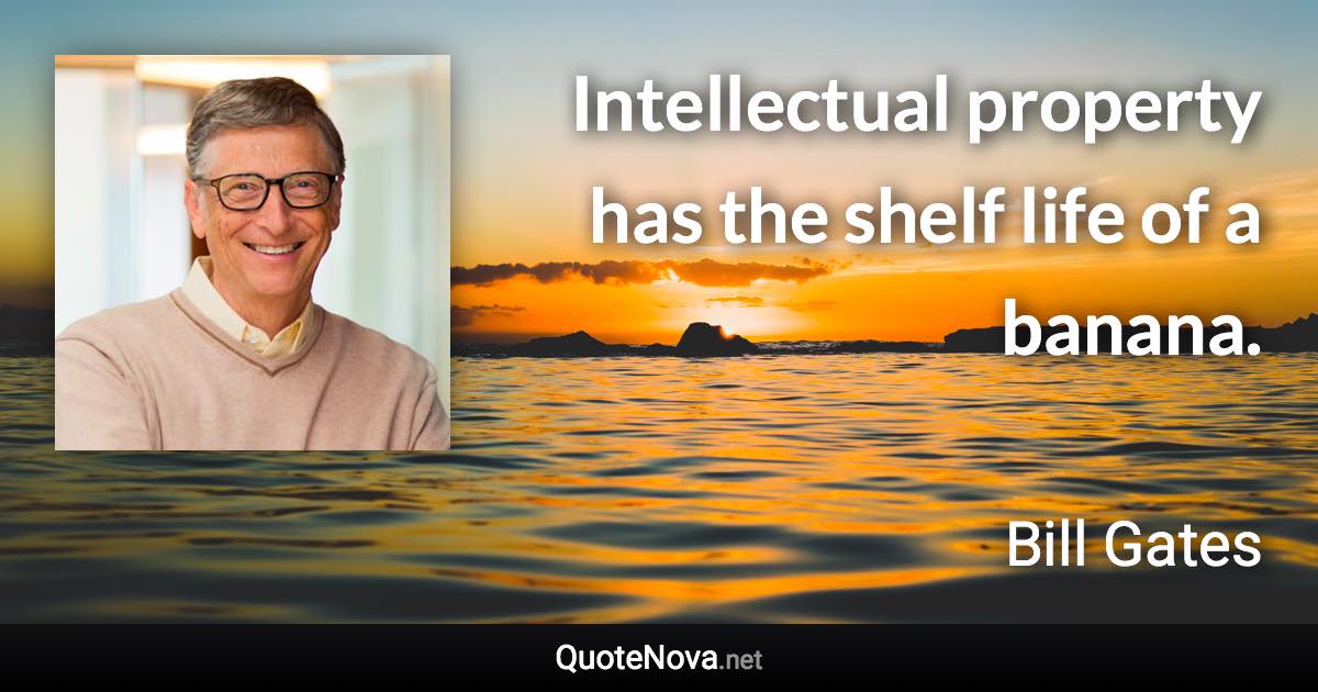 Intellectual property has the shelf life of a banana. - Bill Gates quote