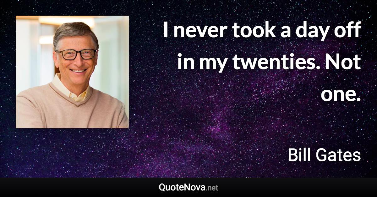 I never took a day off in my twenties. Not one. - Bill Gates quote
