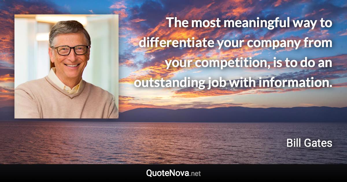 The most meaningful way to differentiate your company from your competition, is to do an outstanding job with information. - Bill Gates quote