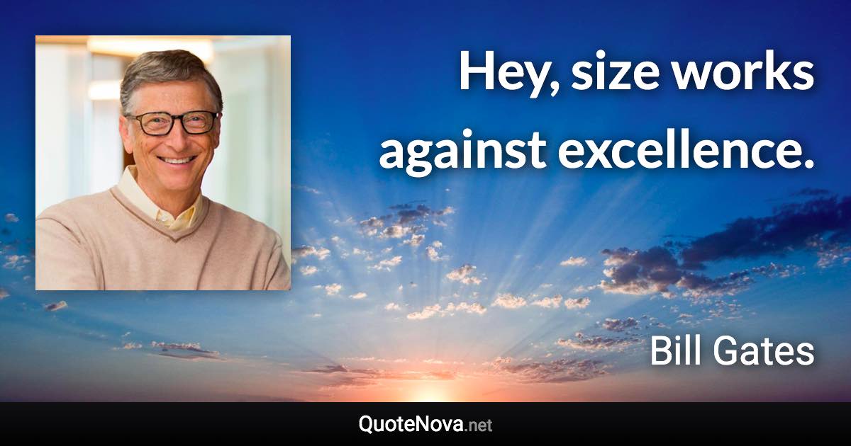 Hey, size works against excellence. - Bill Gates quote