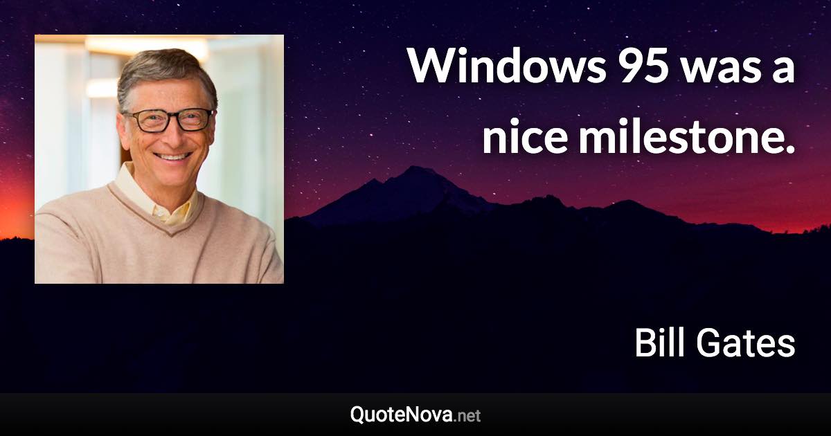Windows 95 was a nice milestone. - Bill Gates quote