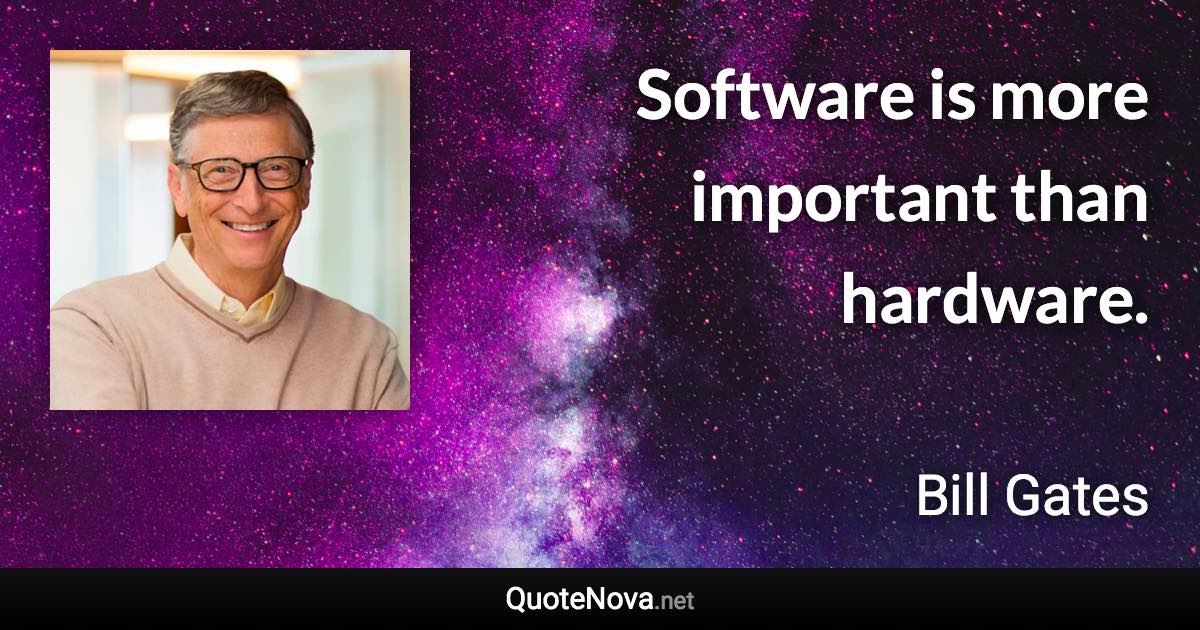 Software is more important than hardware. - Bill Gates quote