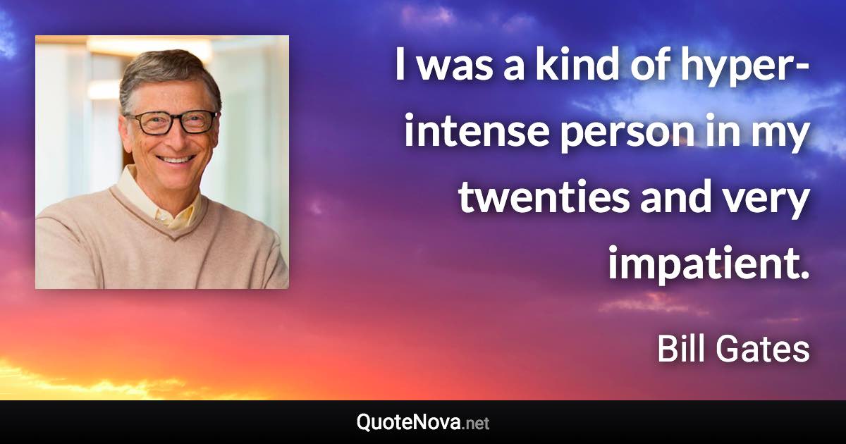 I was a kind of hyper-intense person in my twenties and very impatient. - Bill Gates quote