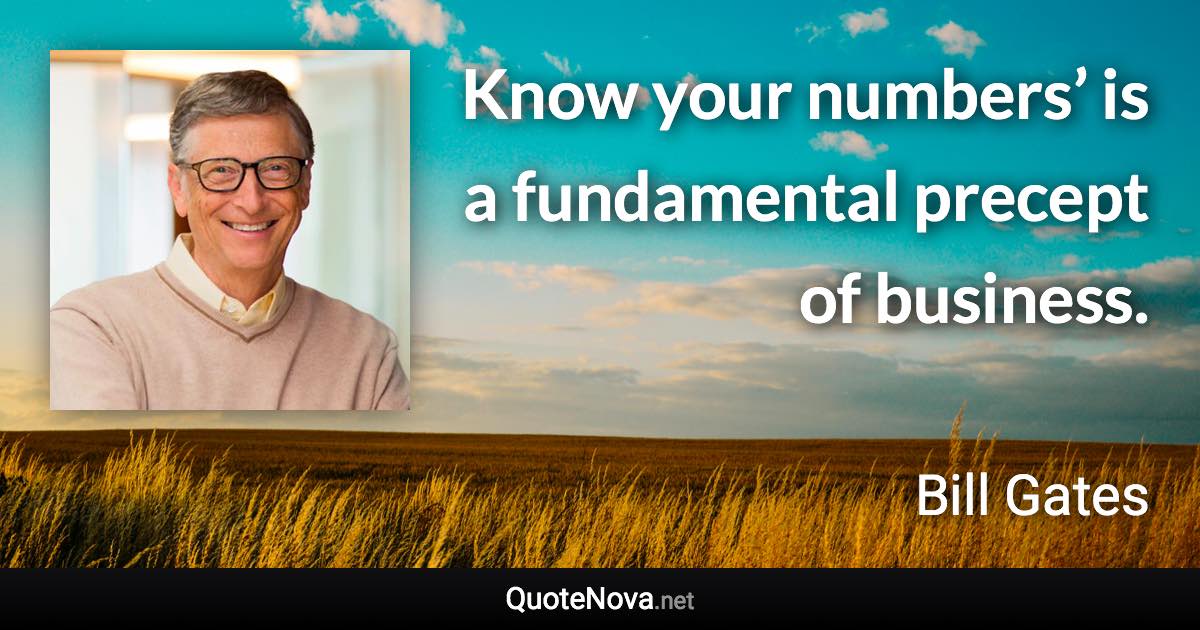 Know your numbers’ is a fundamental precept of business. - Bill Gates quote