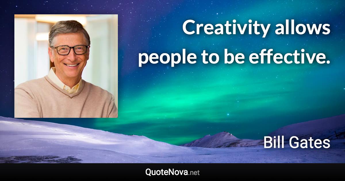 Creativity allows people to be effective. - Bill Gates quote