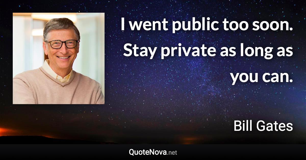 I went public too soon. Stay private as long as you can. - Bill Gates quote