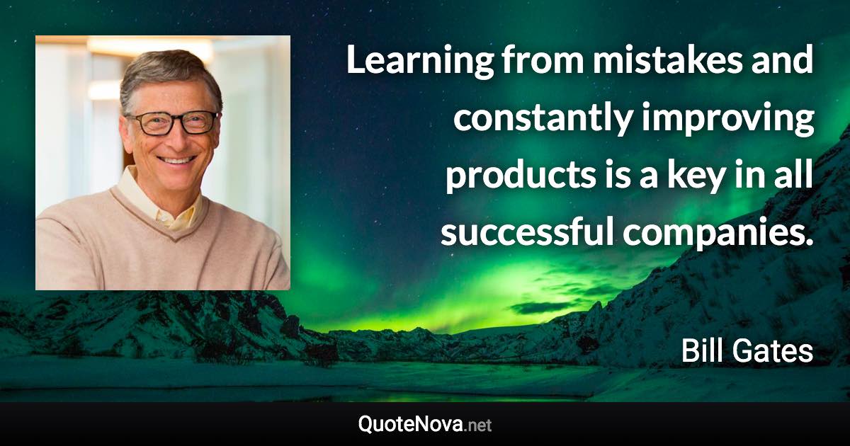 Learning from mistakes and constantly improving products is a key in all successful companies. - Bill Gates quote
