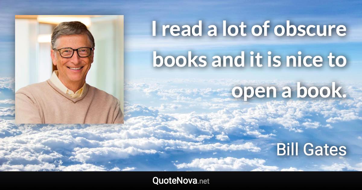 I read a lot of obscure books and it is nice to open a book. - Bill Gates quote