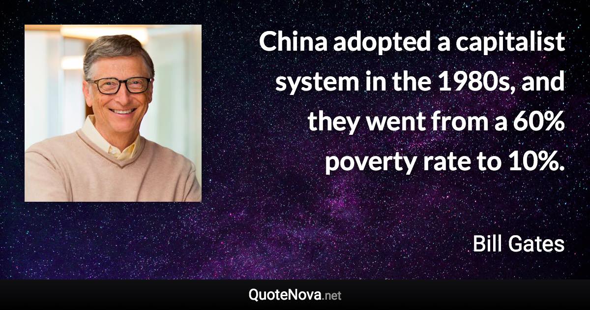 China adopted a capitalist system in the 1980s, and they went from a 60% poverty rate to 10%. - Bill Gates quote