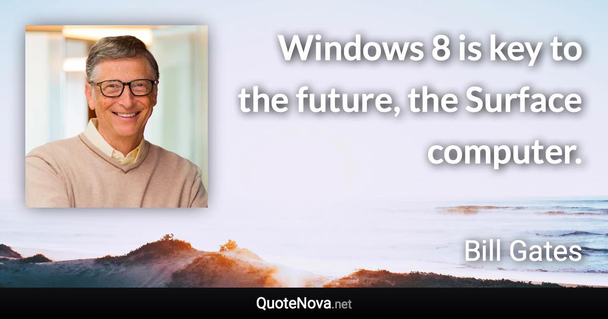 Windows 8 is key to the future, the Surface computer. - Bill Gates quote