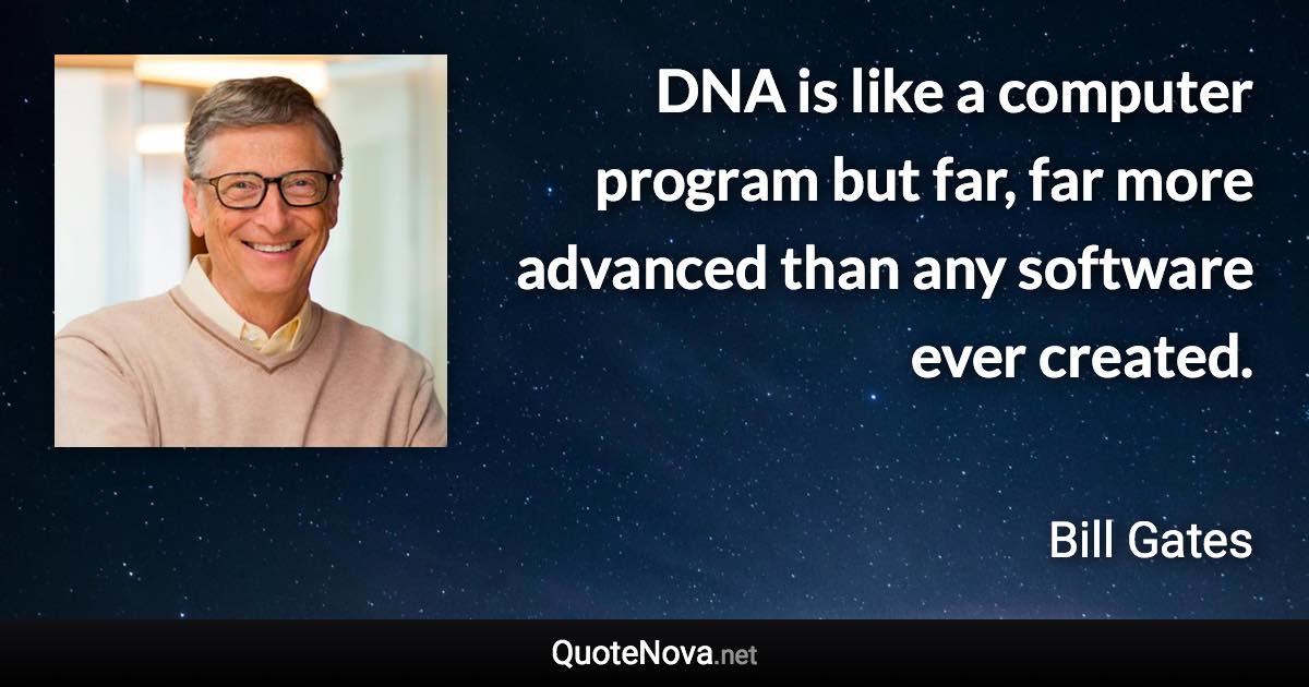 DNA is like a computer program but far, far more advanced than any software ever created. - Bill Gates quote