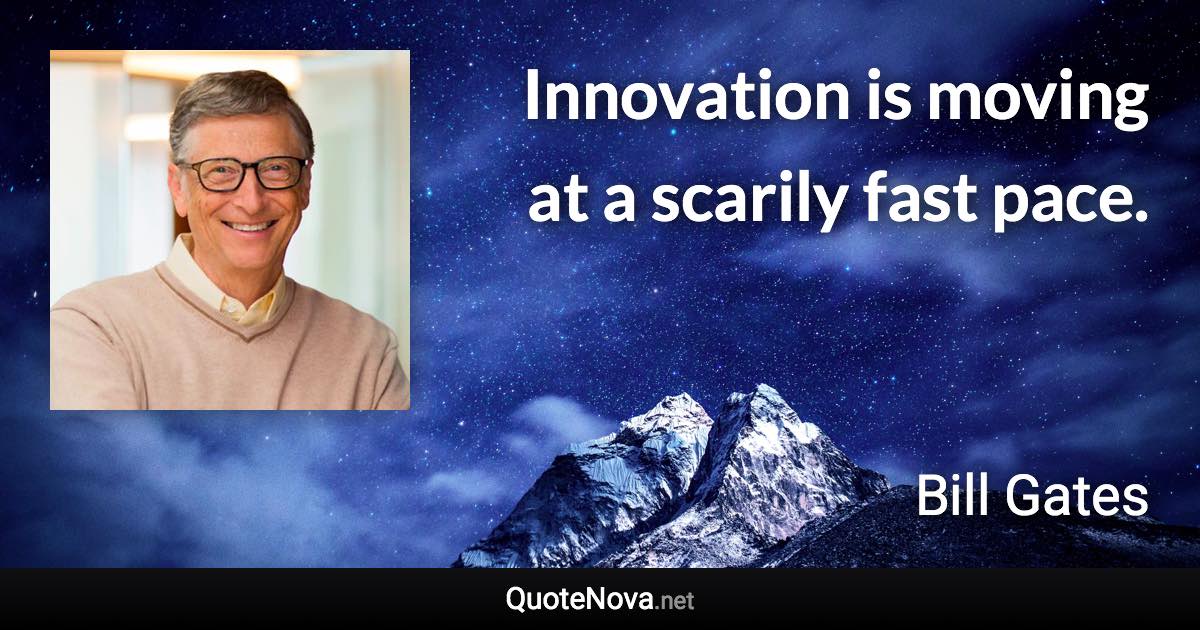 Innovation is moving at a scarily fast pace. - Bill Gates quote