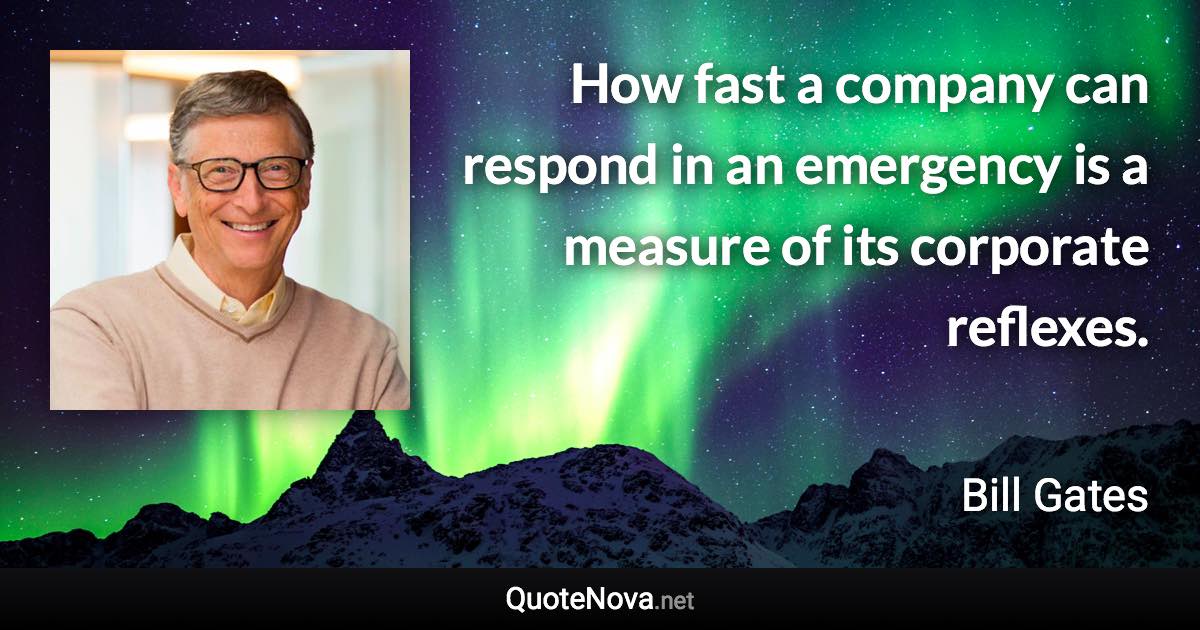 How fast a company can respond in an emergency is a measure of its corporate reflexes. - Bill Gates quote