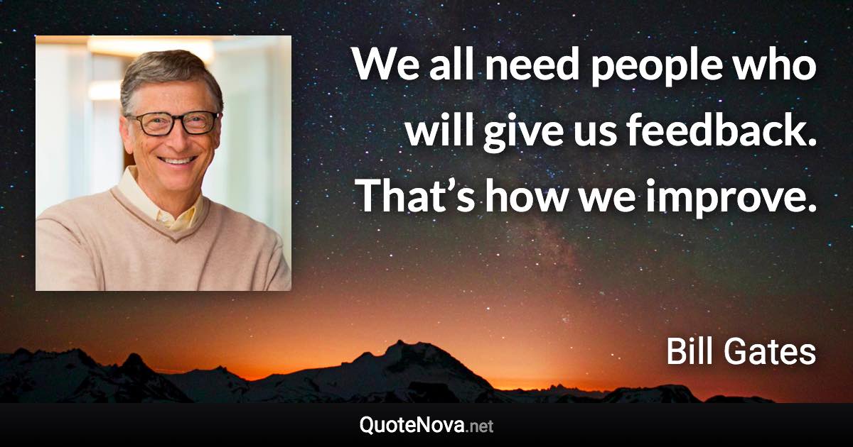 We all need people who will give us feedback. That’s how we improve. - Bill Gates quote