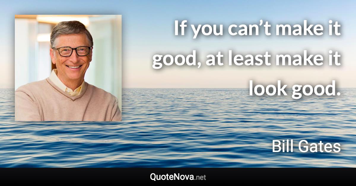 If you can’t make it good, at least make it look good. - Bill Gates quote