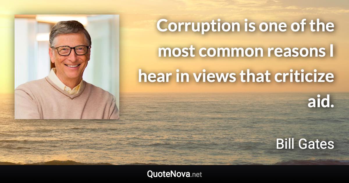 Corruption is one of the most common reasons I hear in views that criticize aid. - Bill Gates quote