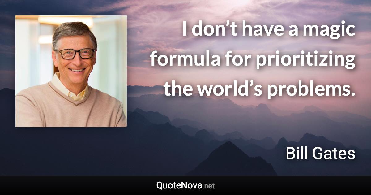 I don’t have a magic formula for prioritizing the world’s problems. - Bill Gates quote