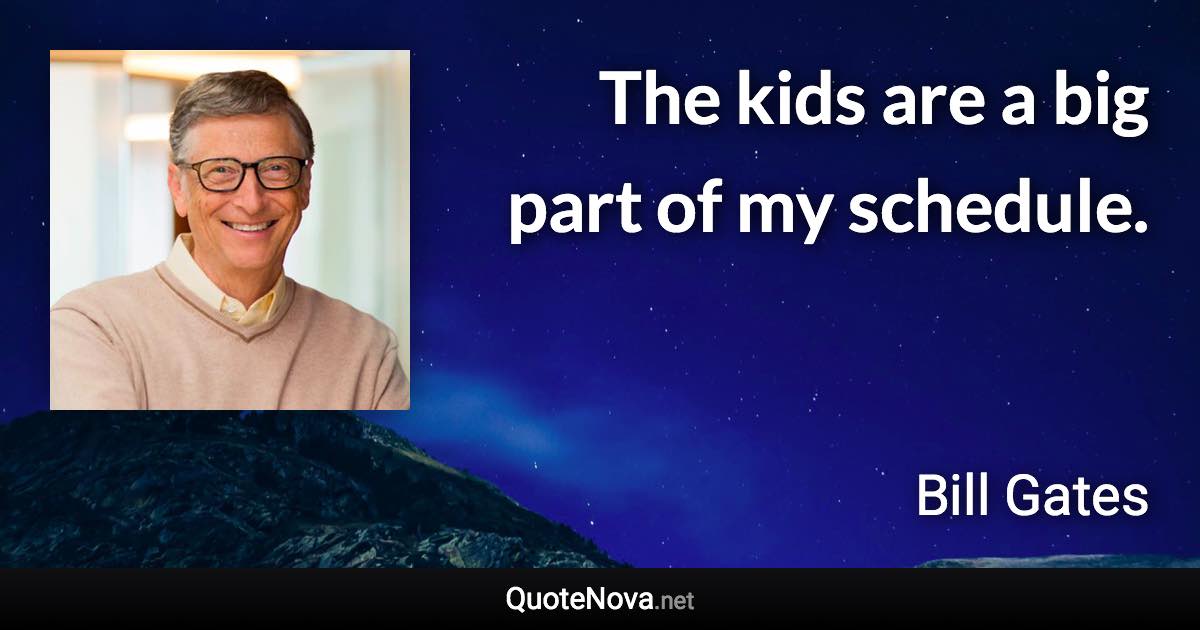 The kids are a big part of my schedule. - Bill Gates quote