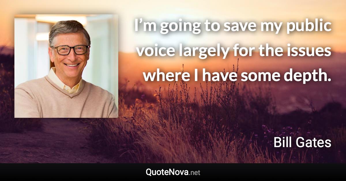 I’m going to save my public voice largely for the issues where I have some depth. - Bill Gates quote