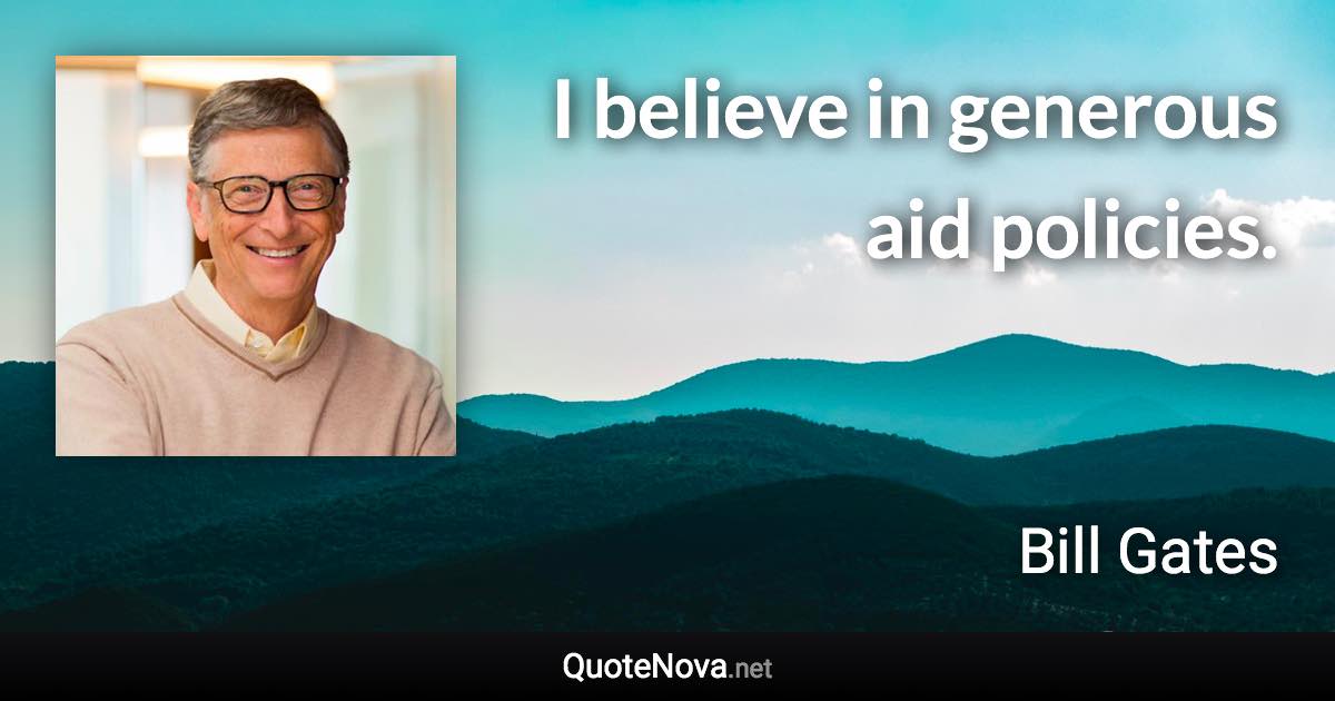 I believe in generous aid policies. - Bill Gates quote