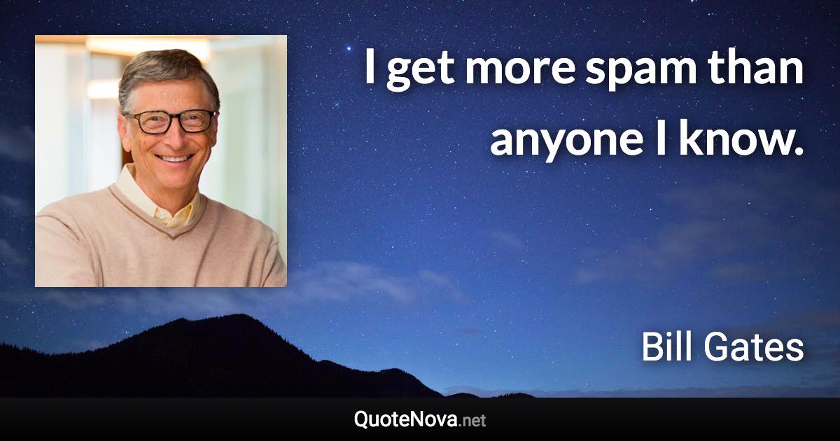 I get more spam than anyone I know. - Bill Gates quote