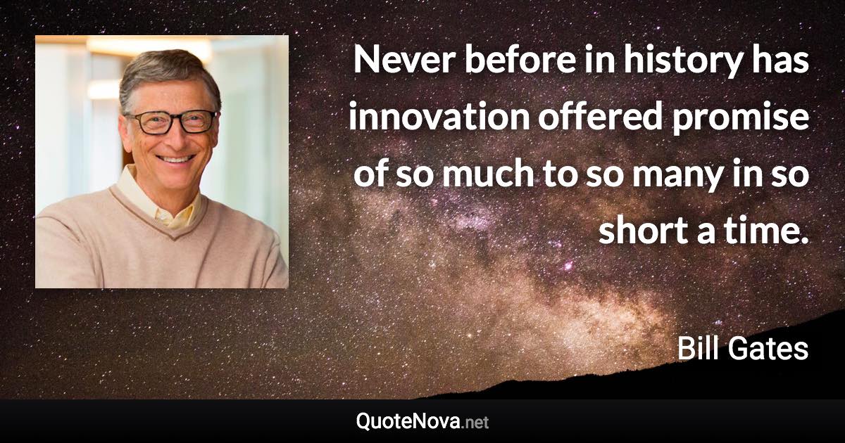 Never before in history has innovation offered promise of so much to so many in so short a time. - Bill Gates quote